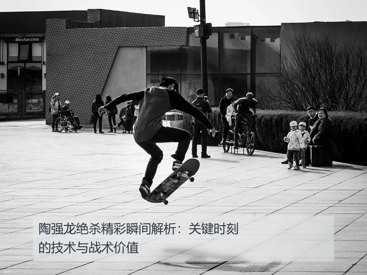 陶强龙绝杀精彩瞬间解析:关键时刻的技术与战术价值