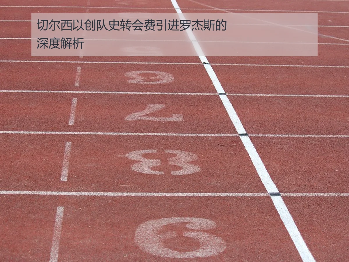 切尔西以创队史转会费引进罗杰斯的深度解析