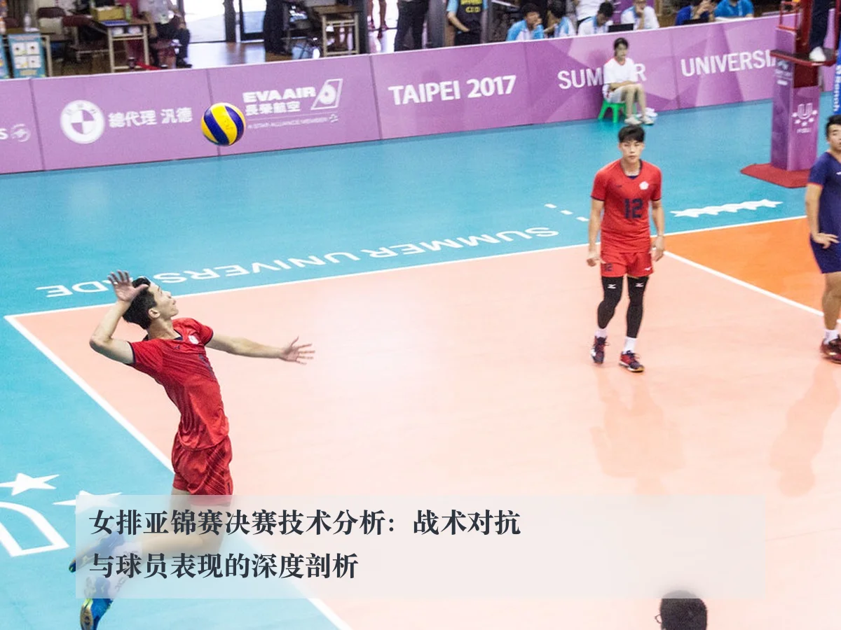 女排亚锦赛决赛技术分析：战术对抗与球员表现的深度剖析
