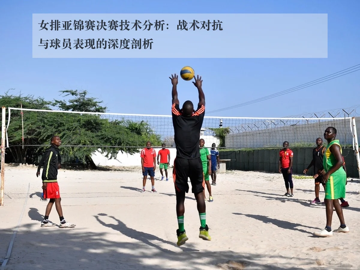 女排亚锦赛决赛技术分析:战术对抗与球员表现的深度剖析